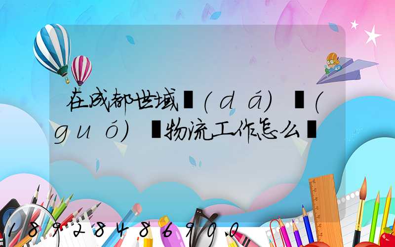 在成都世域達(dá)國(guó)際物流工作怎么樣