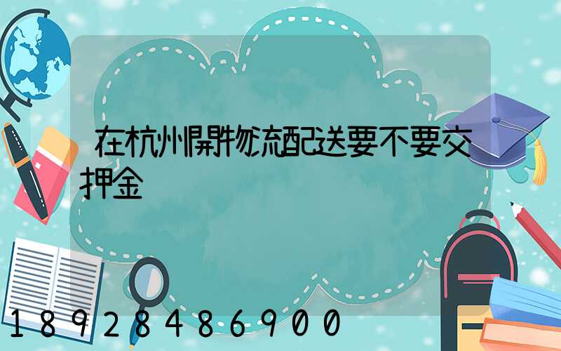 在杭州開物流配送要不要交押金