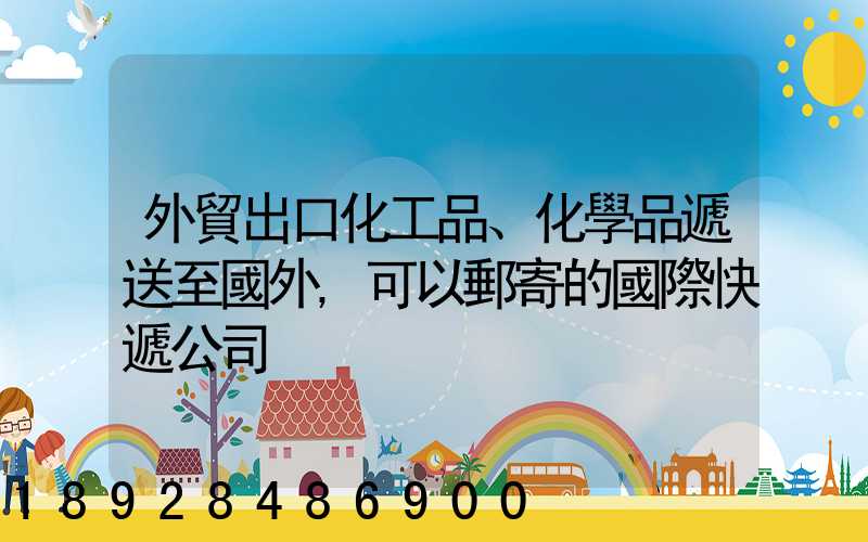 外貿出口化工品、化學品遞送至國外,可以郵寄的國際快遞公司