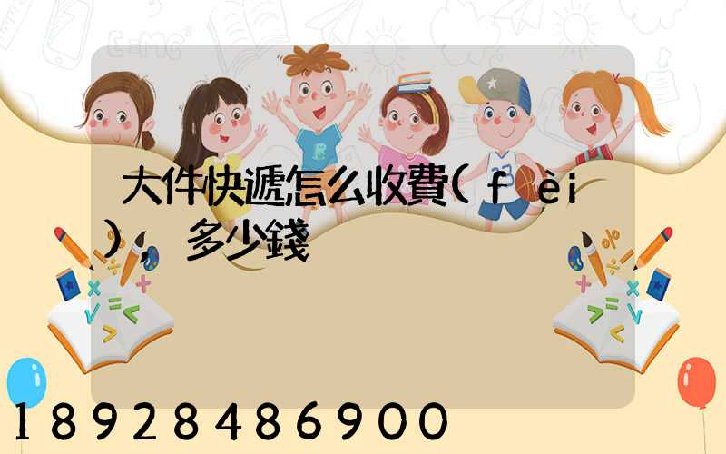 大件快遞怎么收費(fèi),多少錢