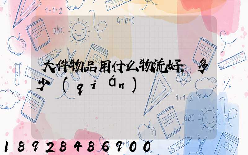 大件物品用什么物流好,多少錢(qián)