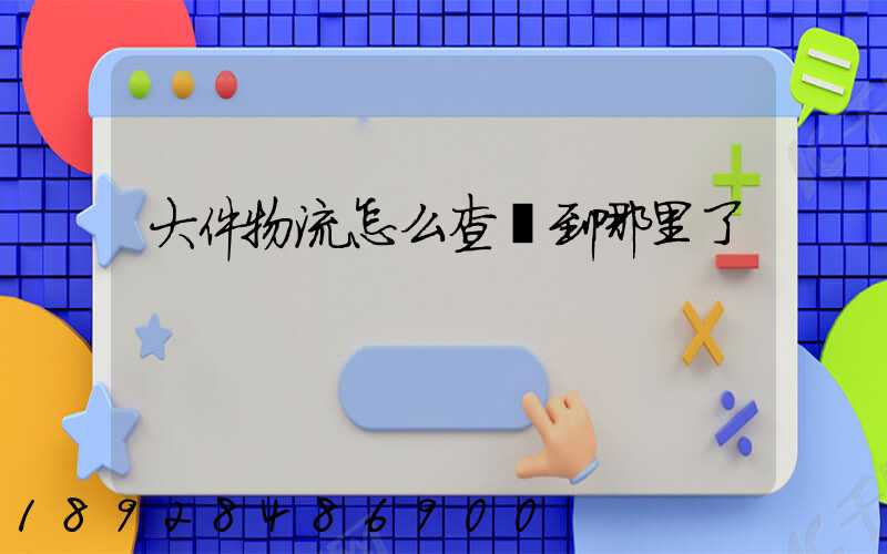 大件物流怎么查詢到哪里了