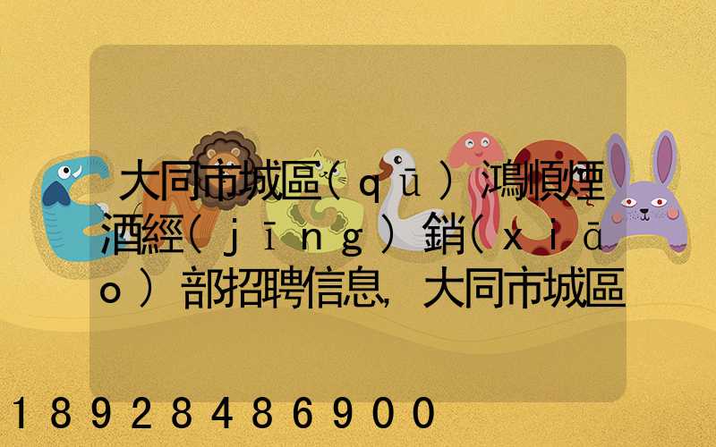 大同市城區(qū)鴻順煙酒經(jīng)銷(xiāo)部招聘信息,大同市城區(qū)鴻順煙酒經(jīng)銷(xiāo)部怎么樣...