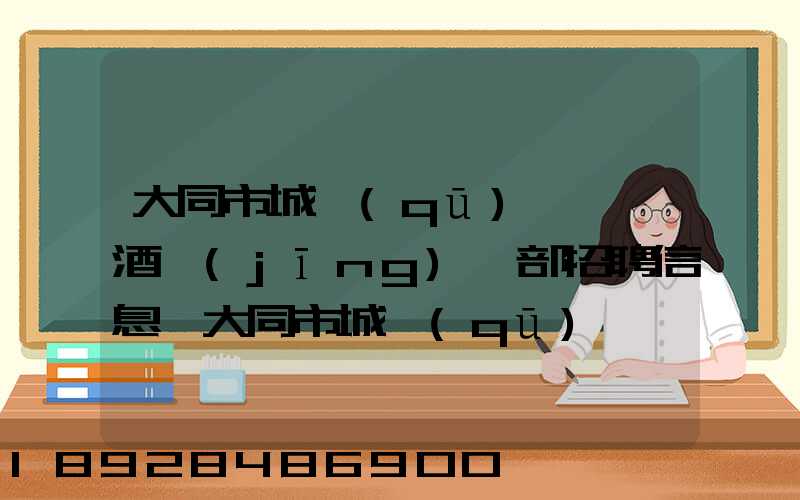 大同市城區(qū)鴻順煙酒經(jīng)銷部招聘信息,大同市城區(qū)鴻順煙酒經(jīng)銷部怎么樣...