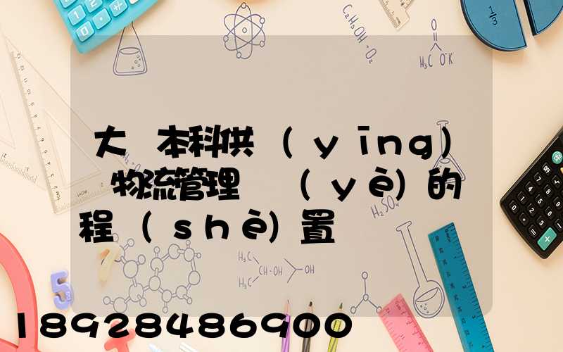 大學本科供應(yīng)鏈物流管理專業(yè)的課程設(shè)置