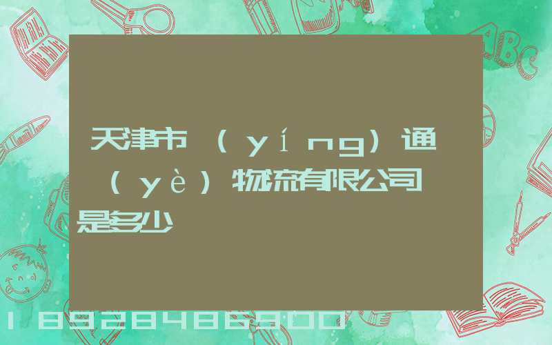 天津市營(yíng)通偉業(yè)物流有限公司電話是多少