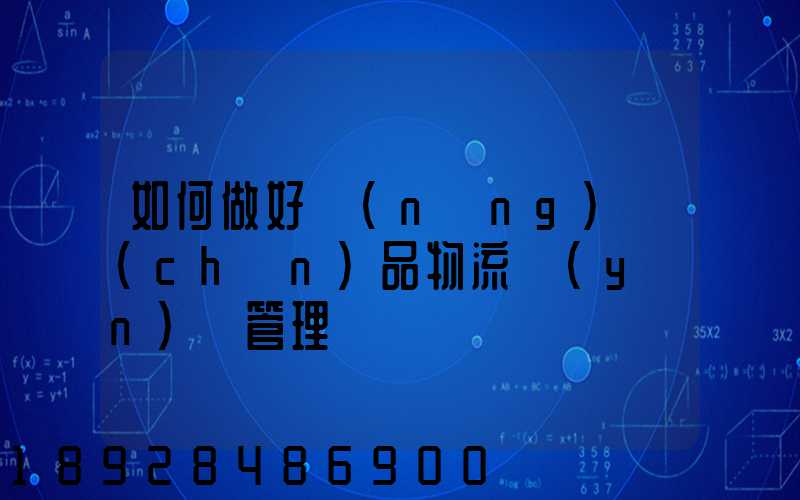 如何做好農(nóng)產(chǎn)品物流運(yùn)輸管理