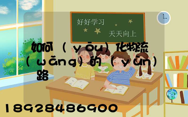 如何優(yōu)化物流網(wǎng)的運(yùn)輸路線