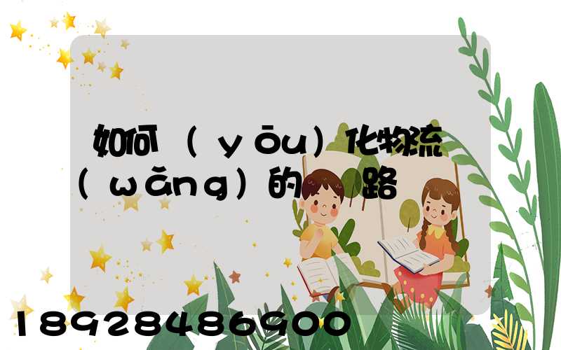 如何優(yōu)化物流網(wǎng)的運輸路線