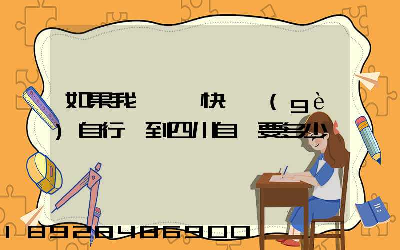 如果我從東莞快遞個(gè)自行車到四川自貢要多少錢