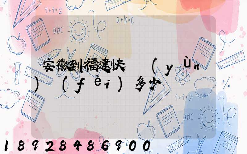 安徽到福建快遞運(yùn)費(fèi)多少