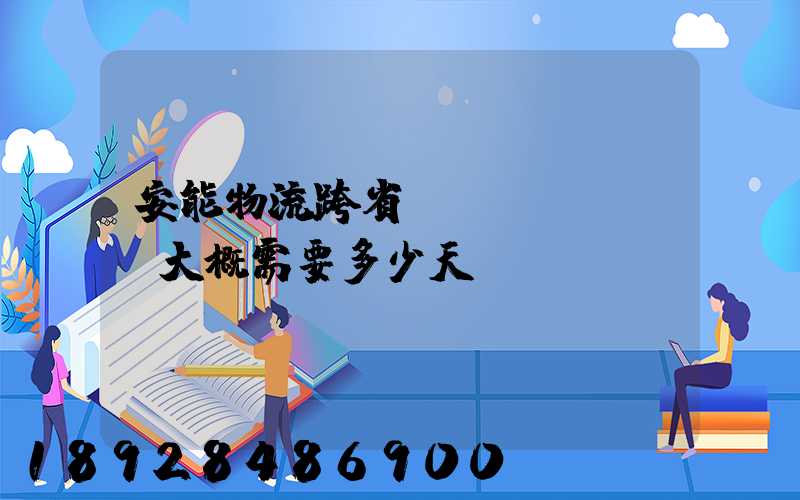 安能物流跨省運(yùn)輸大概需要多少天