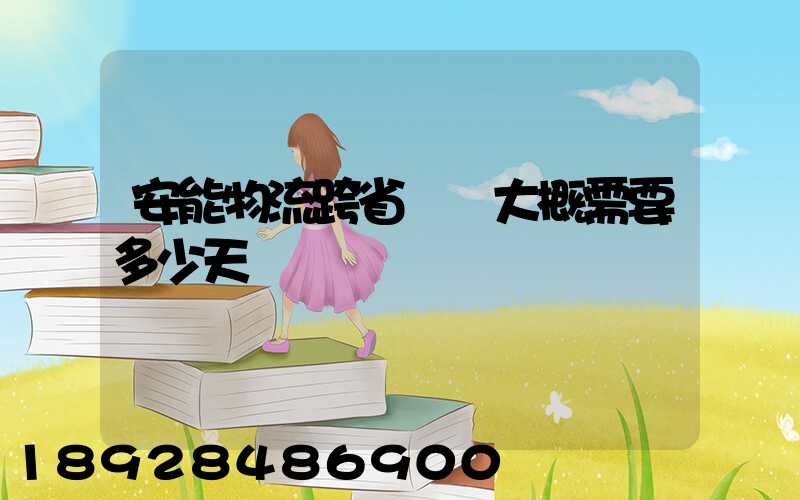 安能物流跨省運輸大概需要多少天