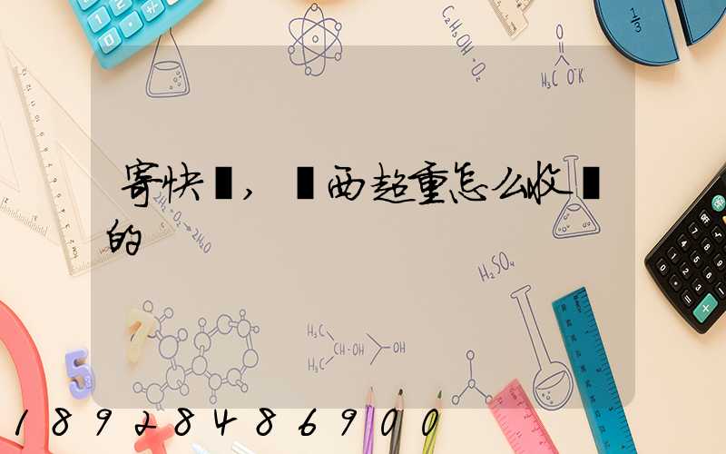 寄快遞,東西超重怎么收費的