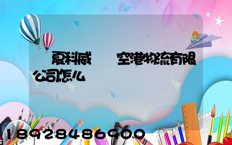 寧夏科威國際空港物流有限公司怎么樣