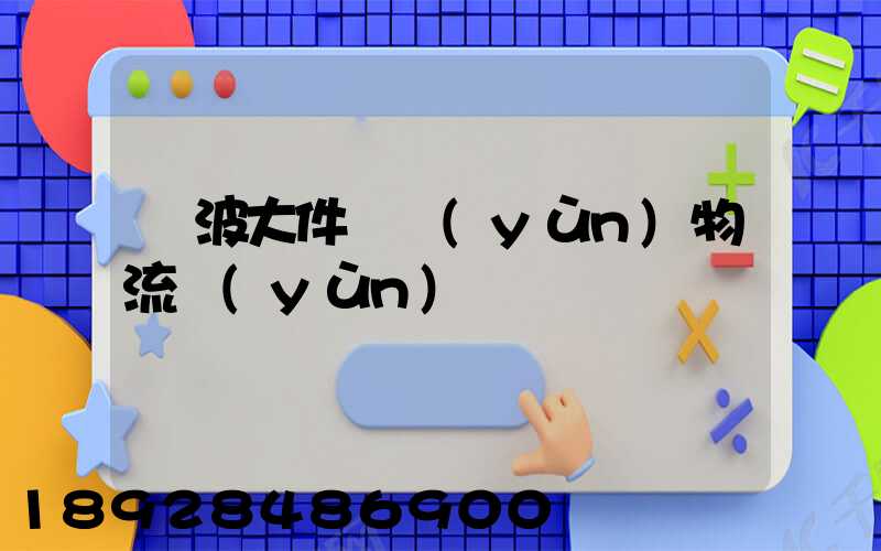 寧波大件貨運(yùn)物流運(yùn)輸