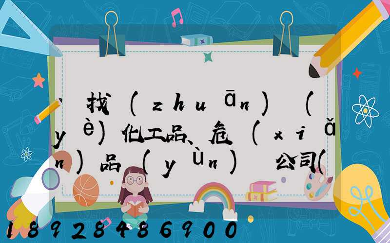 尋找專(zhuān)業(yè)化工品、危險(xiǎn)品運(yùn)輸公司(江浙滬地區(qū))