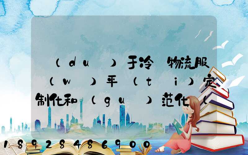 對(duì)于冷鏈物流服務(wù)平臺(tái)定制化和規(guī)范化應(yīng)該怎么平衡