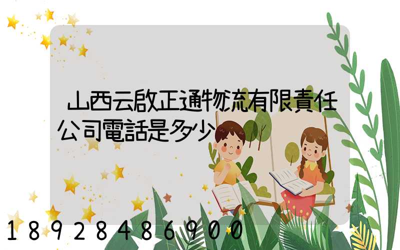 山西云啟正通物流有限責任公司電話是多少