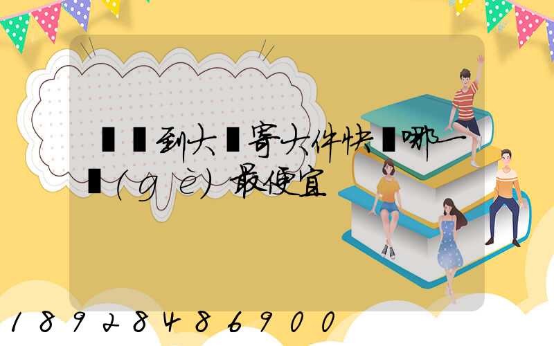 廈門到大連寄大件快遞哪一個(gè)最便宜