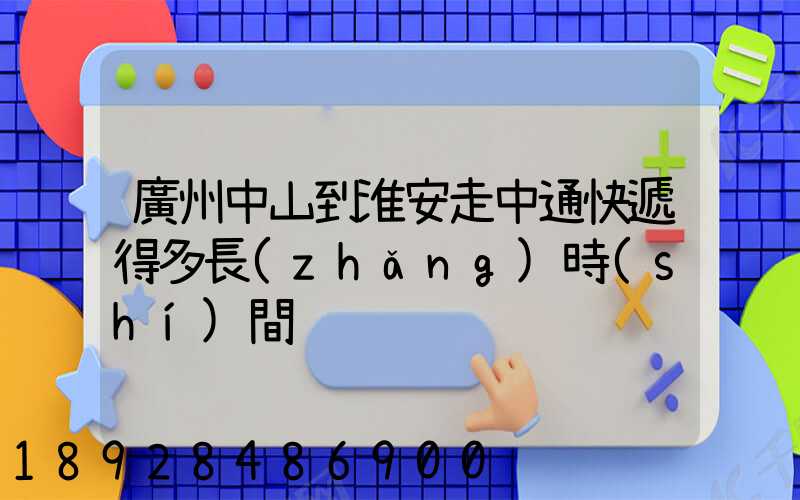 廣州中山到淮安走中通快遞得多長(zhǎng)時(shí)間