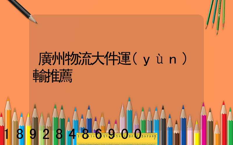 廣州物流大件運(yùn)輸推薦