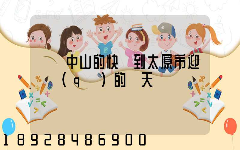 廣東中山的快遞到太原市迎澤區(qū)的幾天