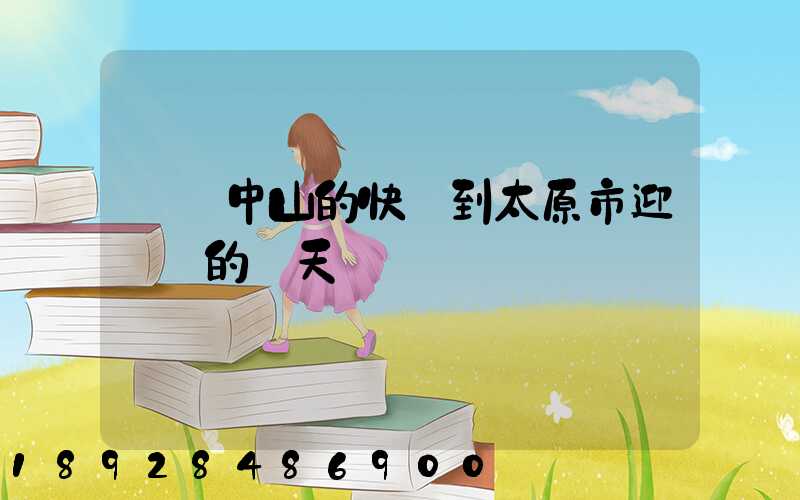 廣東中山的快遞到太原市迎澤區的幾天