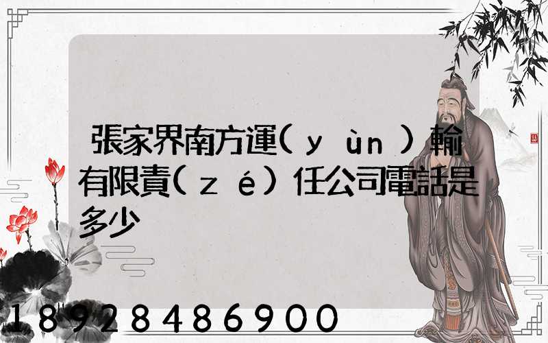 張家界南方運(yùn)輸有限責(zé)任公司電話是多少
