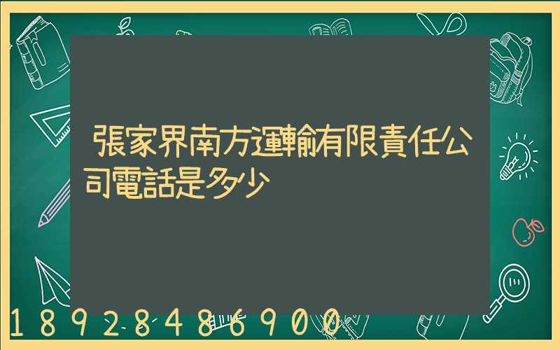 張家界南方運輸有限責任公司電話是多少