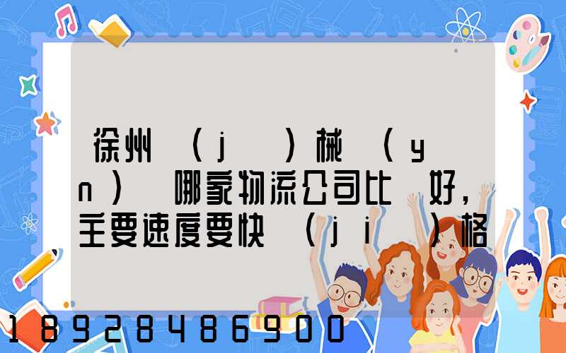 徐州機(jī)械運(yùn)輸哪家物流公司比較好,主要速度要快價(jià)格要實(shí)惠,我們公司是想...