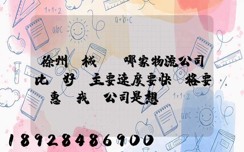 徐州機械運輸哪家物流公司比較好,主要速度要快價格要實惠,我們公司是想...