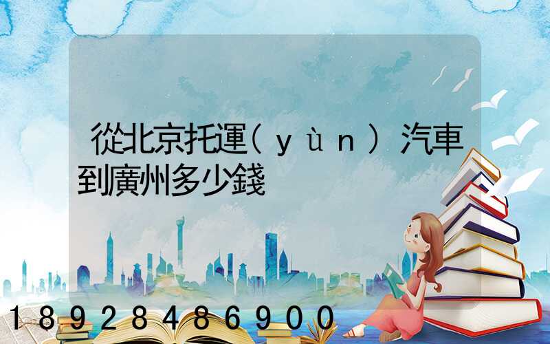 從北京托運(yùn)汽車到廣州多少錢