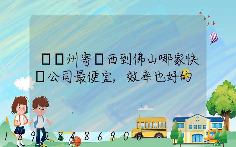 從廣州寄東西到佛山哪家快遞公司最便宜,效率也好的