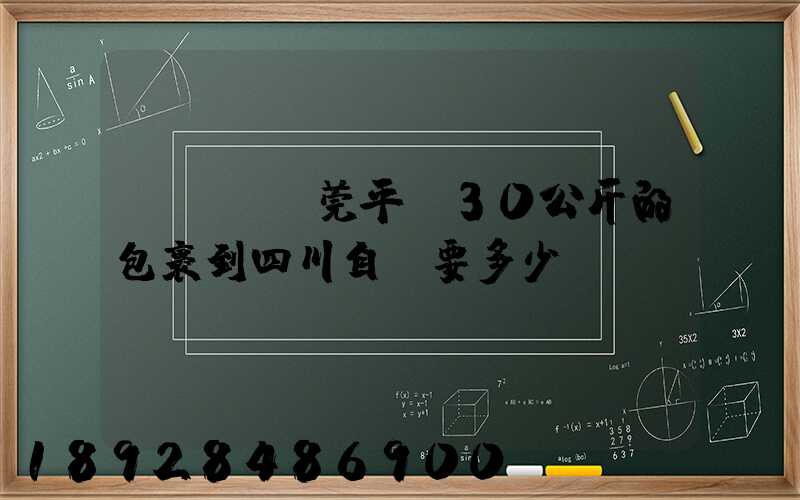 從廣東東莞平郵30公斤的包裹到四川自貢要多少錢