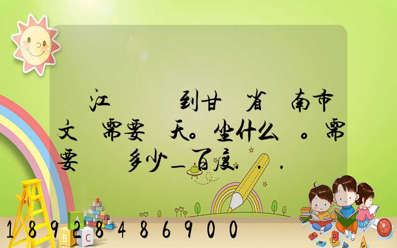 從江蘇無錫到甘肅省隴南市文縣需要幾天。坐什么車。需要車費多少_百度...
