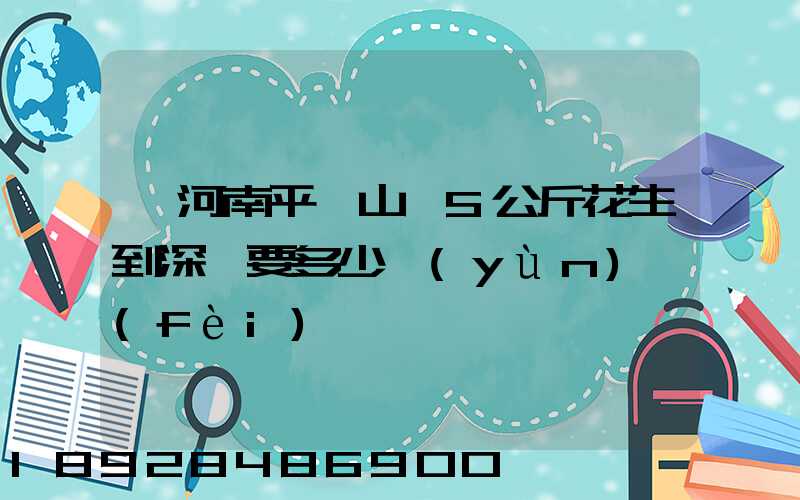 從河南平頂山郵5公斤花生到深圳要多少運(yùn)費(fèi)