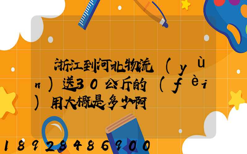 從浙江到河北物流運(yùn)送30公斤的費(fèi)用大概是多少啊