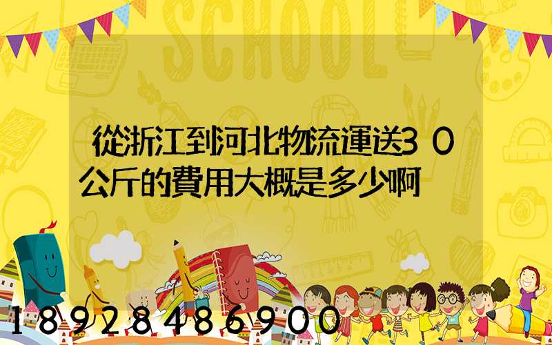 從浙江到河北物流運送30公斤的費用大概是多少啊