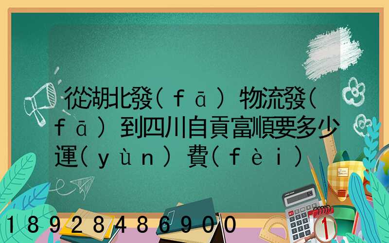 從湖北發(fā)物流發(fā)到四川自貢富順要多少運(yùn)費(fèi)