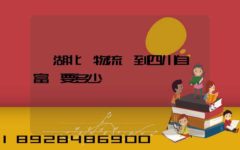 從湖北發物流發到四川自貢富順要多少運費