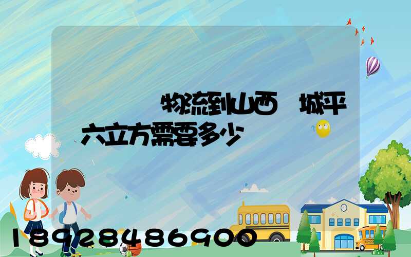 從無錫發物流到山西運城平陸六立方需要多少錢