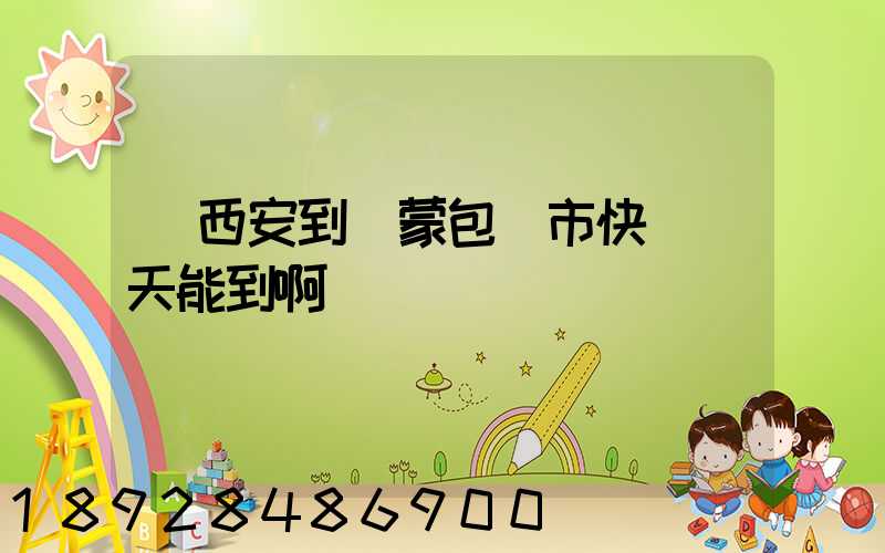 從西安到內蒙包頭市快遞幾天能到啊