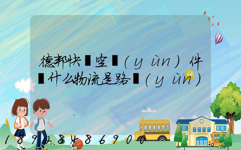 德邦快遞空運(yùn)件為什么物流是路運(yùn)