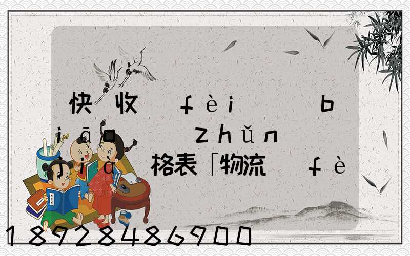 快遞收費(fèi)標(biāo)準(zhǔn)價(jià)格表「物流費(fèi)怎么收費(fèi)的」