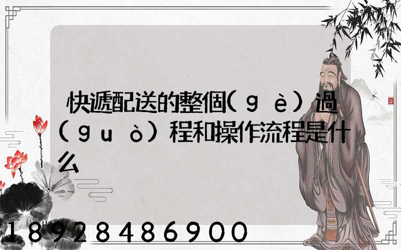 快遞配送的整個(gè)過(guò)程和操作流程是什么
