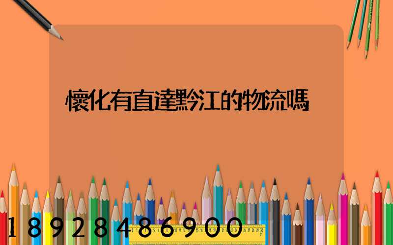 懷化有直達黔江的物流嗎