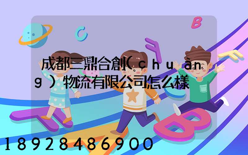 成都三鼎合創(chuàng)物流有限公司怎么樣