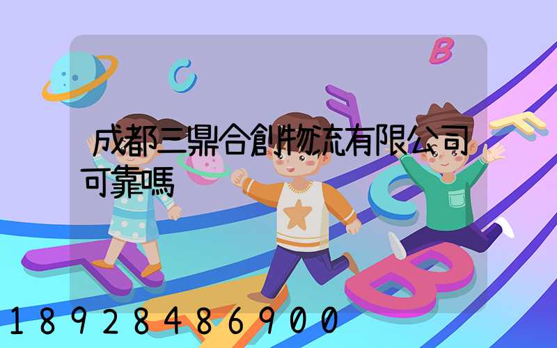 成都三鼎合創物流有限公司可靠嗎