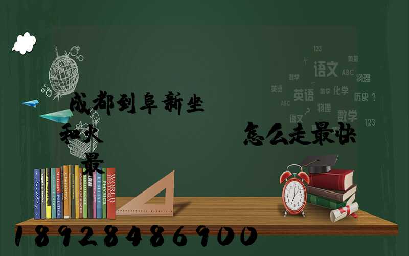 成都到阜新坐飛機(jī)和火車(chē)怎么走最快,最經(jīng)濟(jì)